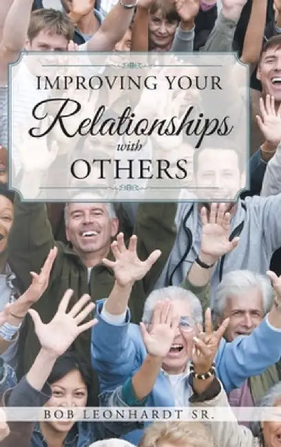 Improving Your Relationships with Others by Bob, Sr. Leonhardt