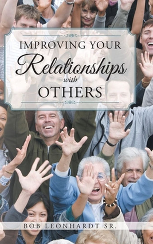 Improving Your Relationships with Others by Bob, Sr. Leonhardt
