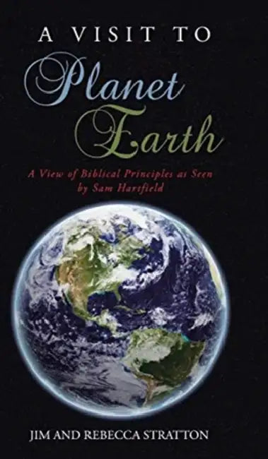 A Visit To Planet Earth: A View Of Biblical Principles as Seen by Sam Hartfield by Jim Stratton, Rebecca Stratton