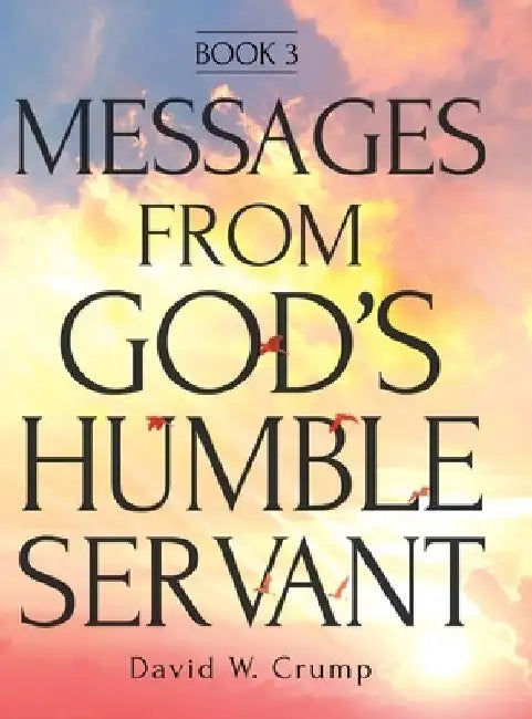 Messages From God's Humble Servant: Book 3 by David W. Crump