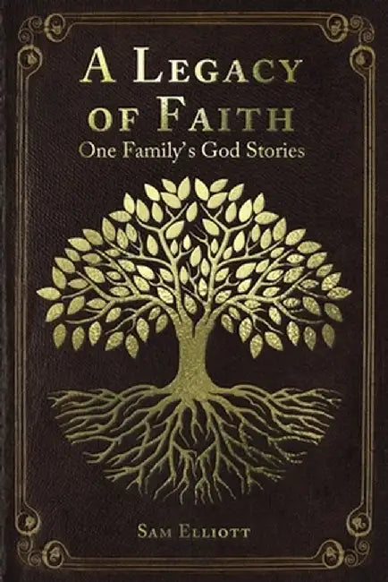A Legacy of Faith: One Family's God Stories by Sam Elliott