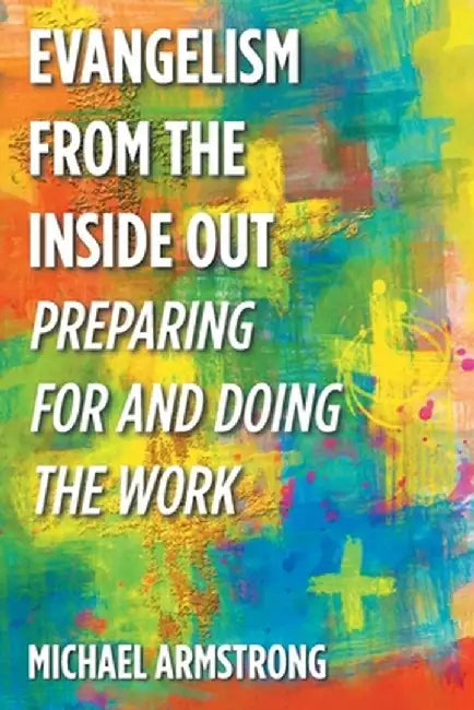 Evangelism from the Inside Out: Preparing for and Doing the Work by Michael Armstrong