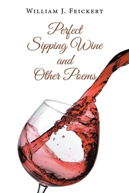 Perfect Sipping Wine and Other Poems by William J. Feickert