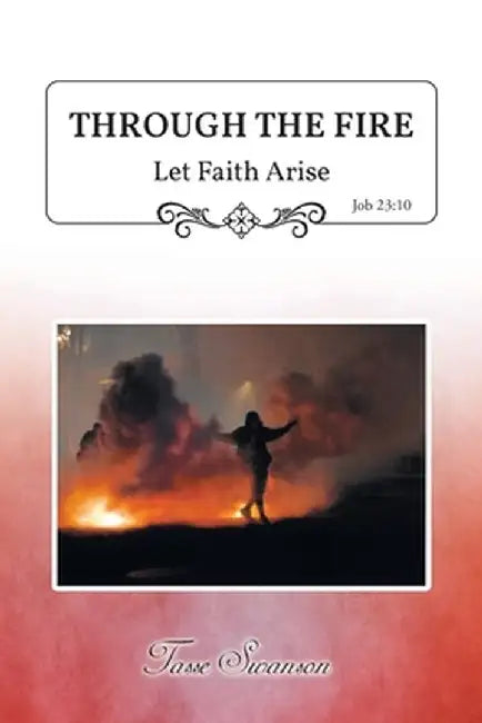 Through the Fire: Let Faith Arise: Job 23:10 by Tasse Swanson