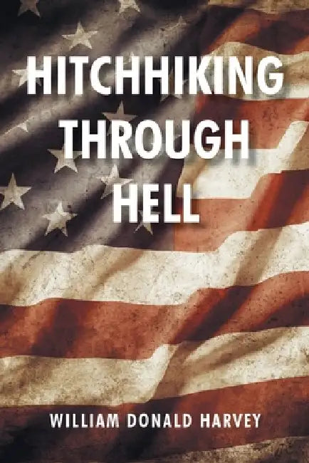 Hitchhiking through Hell by William Donald Harvey