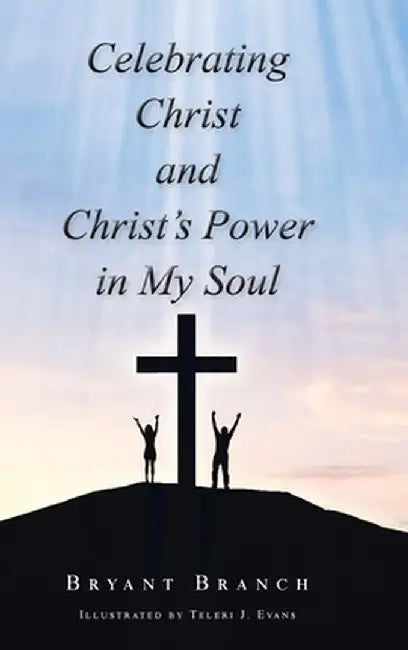 Celebrating Christ and Christ's Power in My Soul by Bryant Branch