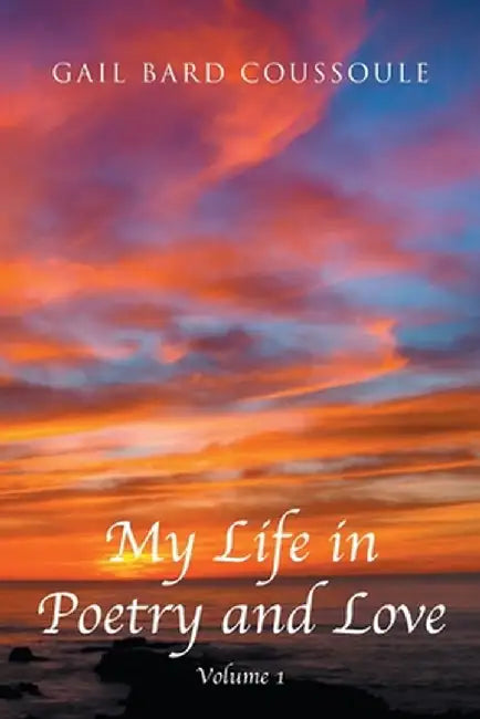 My Life in Poetry and Love: Volume 1 by Gail Bard Coussoule