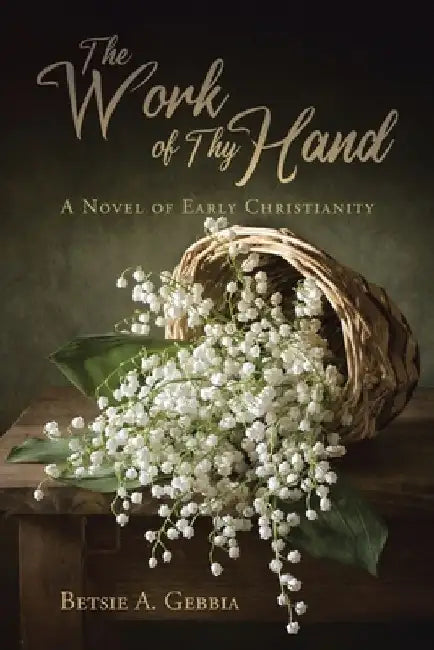 The Work of Thy Hand: A Novel of Early Christianity by Betsie A. Gebbia