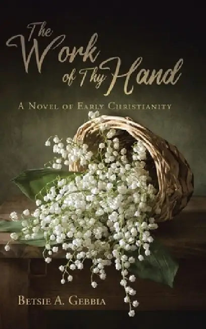 The Work of Thy Hand: A Novel of Early Christianity by Betsie A. Gebbia