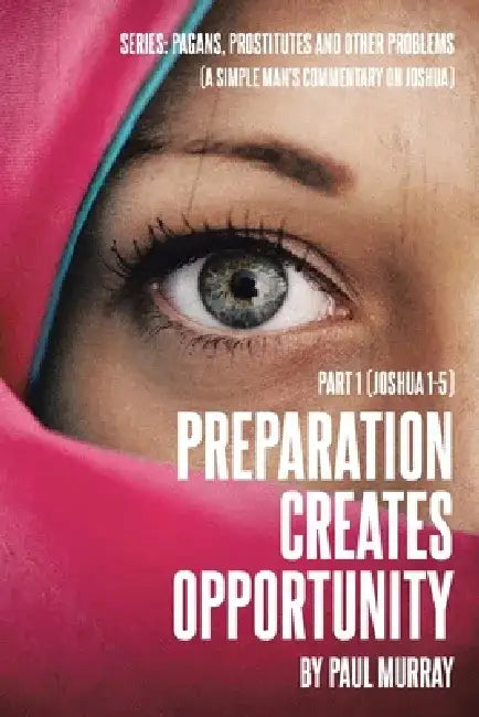 Preparation Creates Opportunity: Part 1 (Joshua 1-5) by Paul Murray