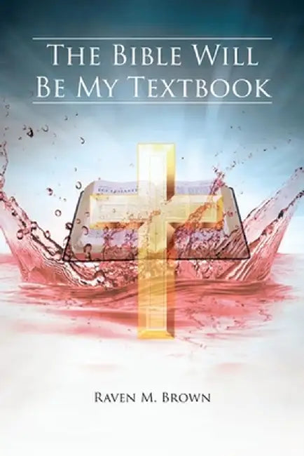 The Bible Will Be My Textbook by Raven M. Brown