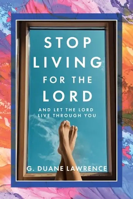 Stop Living for the Lord: and let the Lord live through you by G. Duane Lawrence