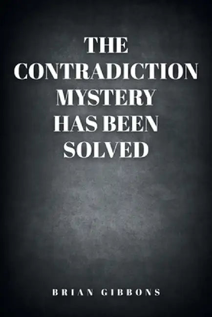 The Contradiction Mystery Has Been Solved by Brian Gibbons