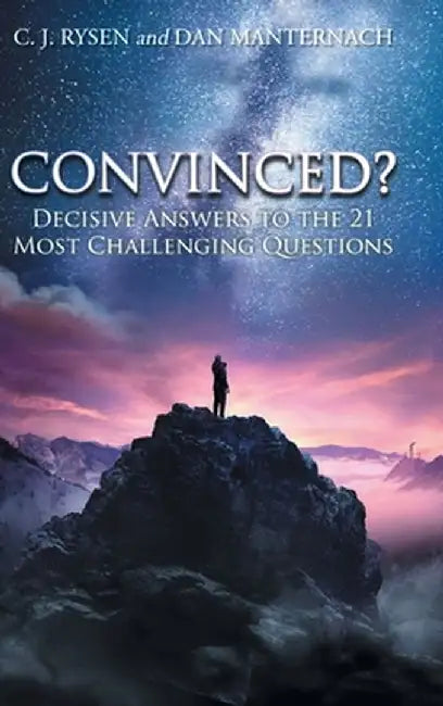 Convinced?: Decisive Answers to the 21 Most Challenging Questions by C. J. Rysen