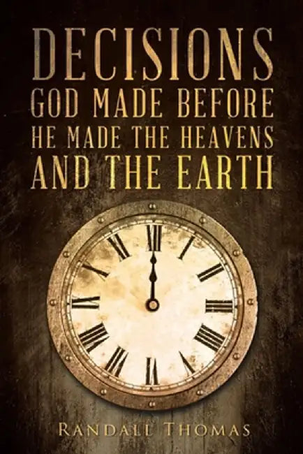 Decisions God Made Before He Made the Heavens and the Earth by Randall Thomas