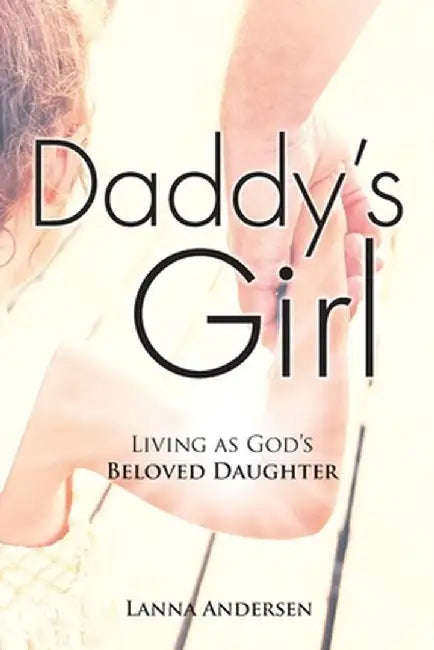 Daddy's Girl: Living as God's Beloved Daughter by Lanna Andersen