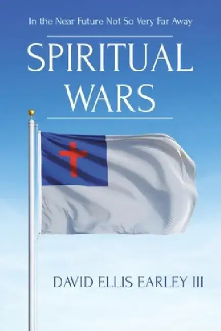 Spiritual Wars: In the Near Future Not so Very Far Away by David Ellis, III Earley