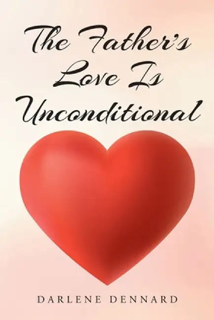 The Father's Love Is Unconditional by Darlene Dennard