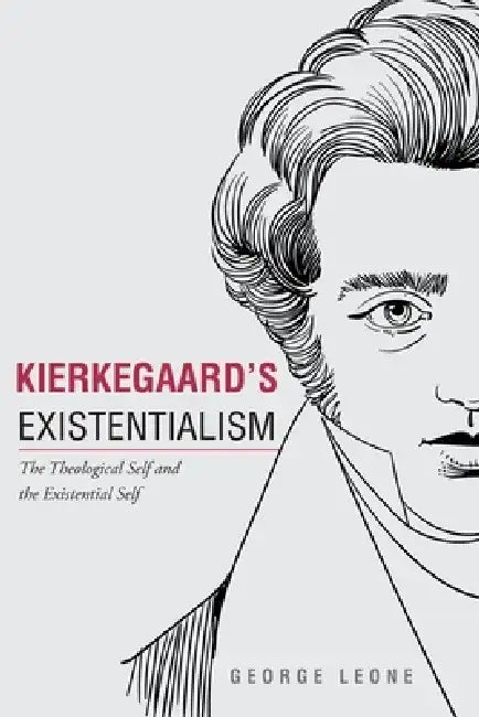 Kierkegaard's Existentialism: The Theological Self and The Existential Self by George Leone
