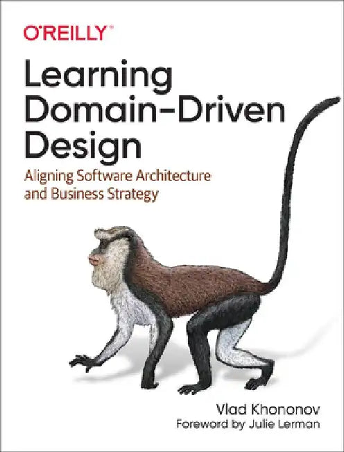 Learning Domain-Driven Design: Aligning Software Architecture and Business Strategy by Vladik Khononov