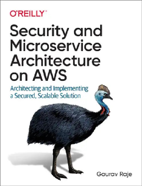 Security and Microservice Architecture on Aws: Architecting and Implementing a Secured, Scalable Solution by Gaurav Raje