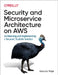 Security and Microservice Architecture on Aws: Architecting and Implementing a Secured, Scalable Solution by Gaurav Raje