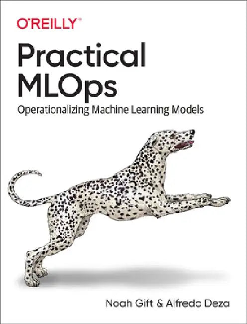 Practical Mlops: Operationalizing Machine Learning Models by Noah Gift