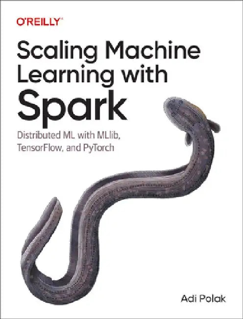 Scaling Machine Learning with Spark: Distributed ML with Mllib, Tensorflow, and Pytorch by Adi Polak