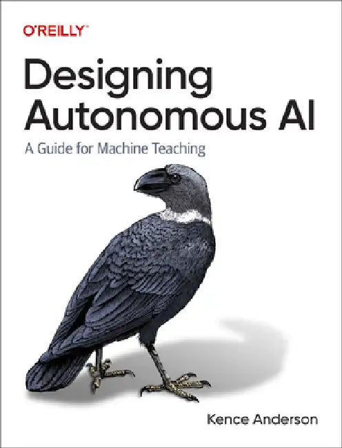 Designing Autonomous AI: A Guide for Machine Teaching by Kence Anderson