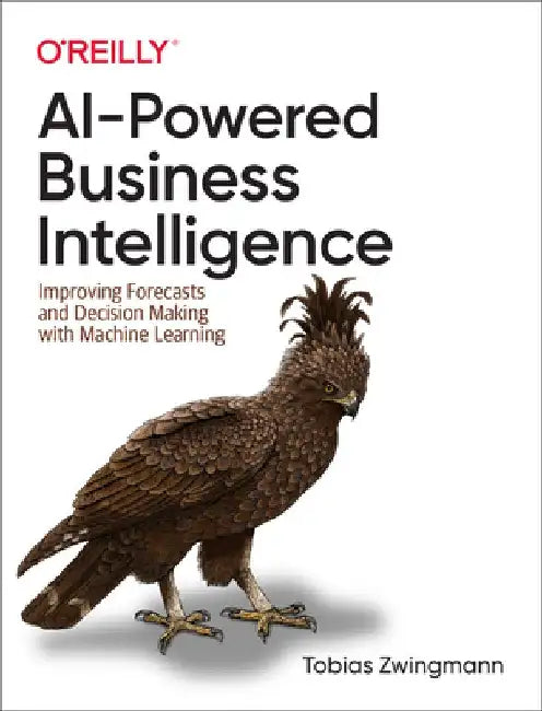 Ai-Powered Business Intelligence: Improving Forecasts and Decision Making with Machine Learning by Tobias Zwingmann