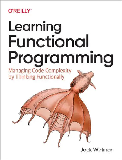 Learning Functional Programming: Managing Code Complexity by Thinking Functionally by Jack Widman