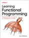 Learning Functional Programming: Managing Code Complexity by Thinking Functionally by Jack Widman