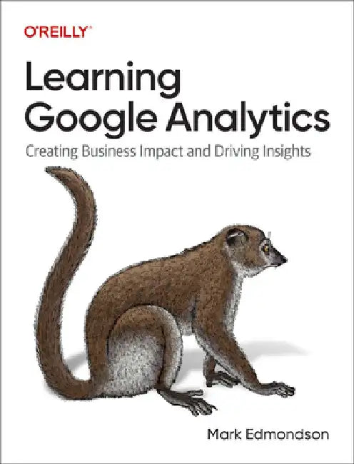 Learning Google Analytics: Creating Business Impact and Driving Insights by Mark Edmondson