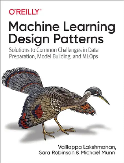 Machine Learning Design Patterns: Solutions to Common Challenges in Data Preparation, Model Building, and Mlops by Valliappa Lakshmanan