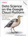 Data Science on the Google Cloud Platform: Implementing End-To-End Real-Time Data Pipelines: From Ingest to Machine Learning by Valliappa Lakshmanan