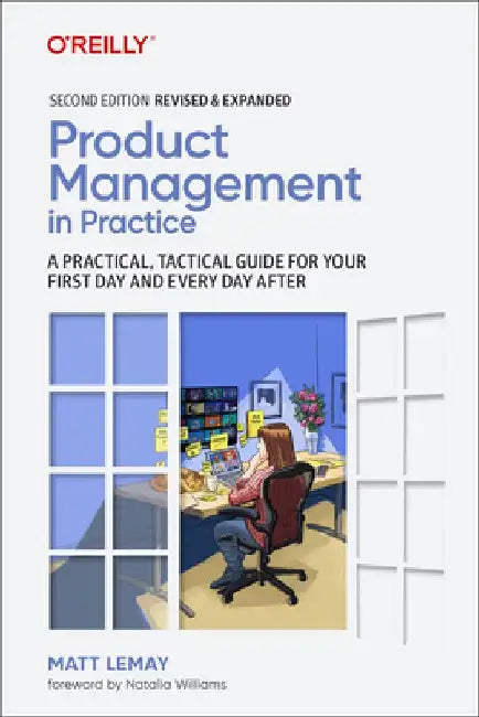 Product Management in Practice: A Practical, Tactical Guide for Your First Day and Every Day After by Matt Lemay