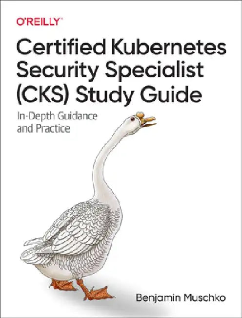 Certified Kubernetes Security Specialist (Cks) Study Guide: In-Depth Guidance and Practice by Benjamin Muschko