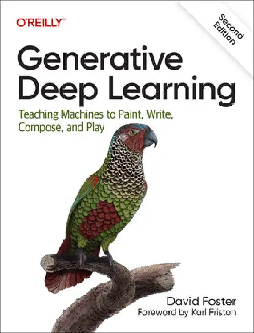 Generative Deep Learning: Teaching Machines to Paint, Write, Compose, and Play by David Foster