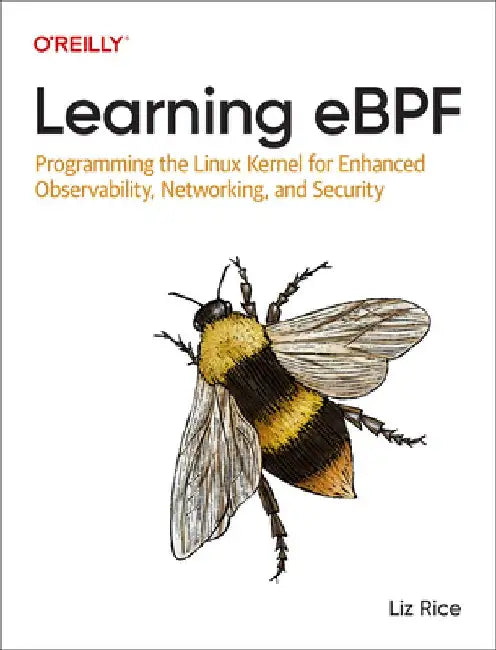 Learning Ebpf: Programming the Linux Kernel for Enhanced Observability, Networking, and Security by Liz Rice