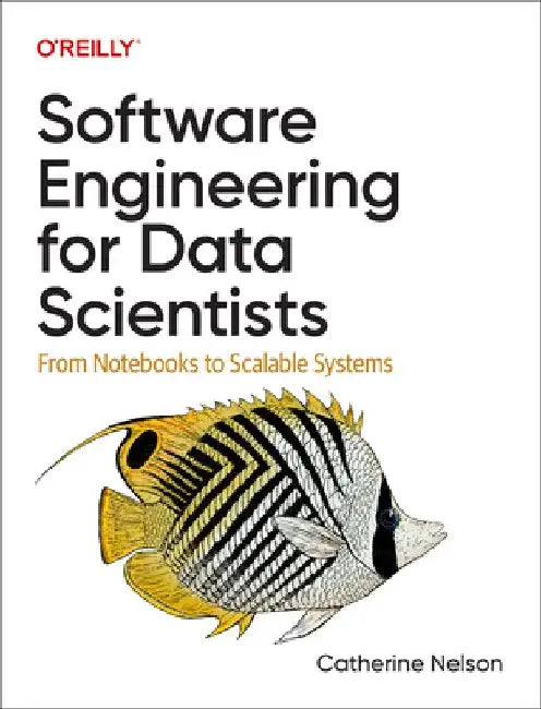 Software Engineering for Data Scientists: From Notebooks to Scalable Systems by Catherine Nelson