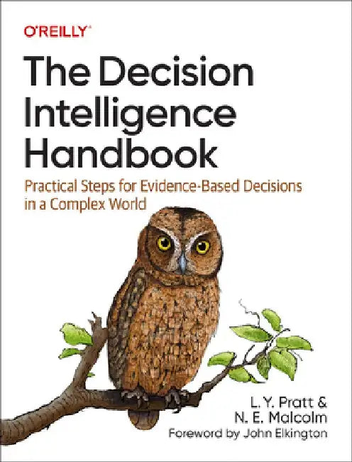 The Decision Intelligence Handbook: Practical Steps for Evidence-Based Decisions in a Complex World by Lorien Pratt