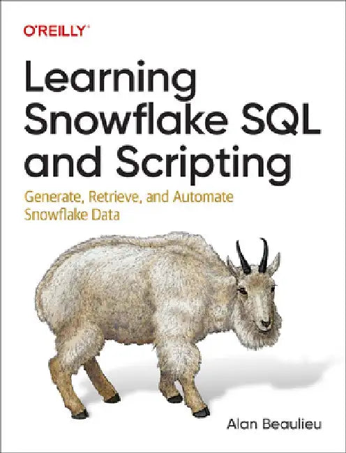 Learning Snowflake SQL and Scripting: Generate, Retrieve, and Automate Snowflake Data by Alan Beaulieu