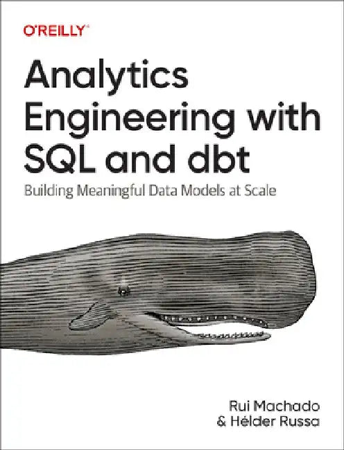 Analytics Engineering with SQL and Dbt: Building Meaningful Data Models at Scale by Rui Machado