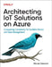 Architecting Iot Solutions on Azure: Conquering Complexity for Scalable Device and Data Management