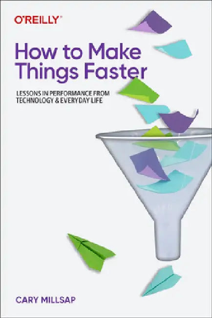 How to Make Things Faster: Lessons in Performance from Technology and Everyday Life by Cary Millsap