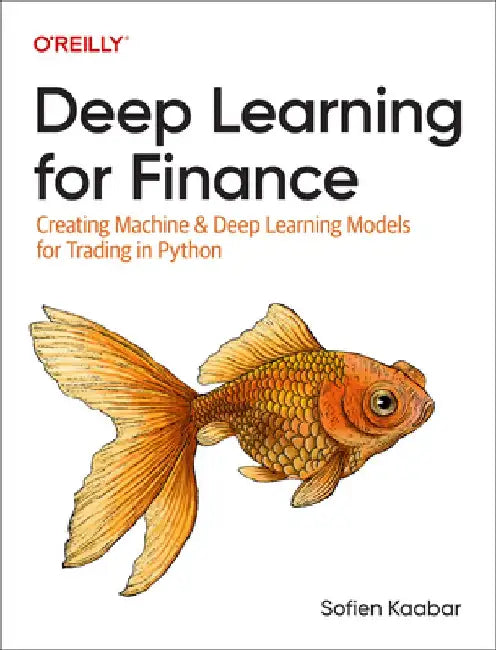 Deep Learning for Finance: Creating Machine & Deep Learning Models for Trading in Python by Sofien Kaabar