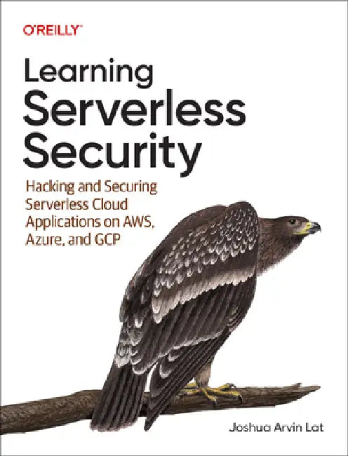 Learning Serverless Security: Hacking and Securing Serverless Cloud Applications on Aws, Azure, and Google Cloud by Joshua Arvin Lat
