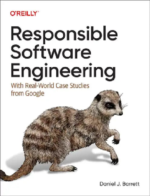 Responsible Software Engineering: With Real-World Case Studies from Google by Daniel J. Barrett