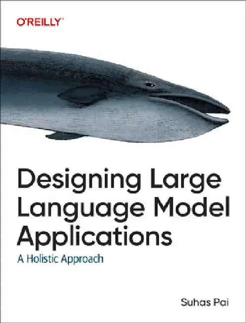 Designing Large Language Model Applications: A Holistic Approach to Llms by Suhas Pai