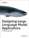 Designing Large Language Model Applications: A Holistic Approach to Llms by Suhas Pai
